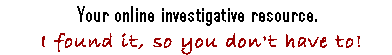 your online investigative resource.  I found it, so you don;t have to.